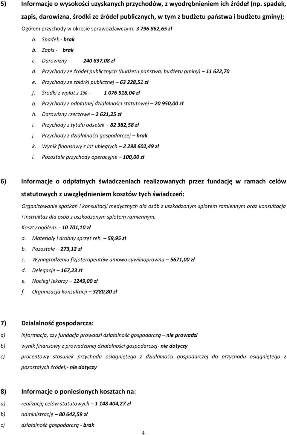 Darowizny - 240 837,08 zł d. Przychody ze źródeł publicznych (budżetu państwa, budżetu gminy) 11 622,70 e. Przychody ze zbiórki publicznej 63 228,51 zł f. Środki z wpłat z 1% - 1 076 518,04 zł g.