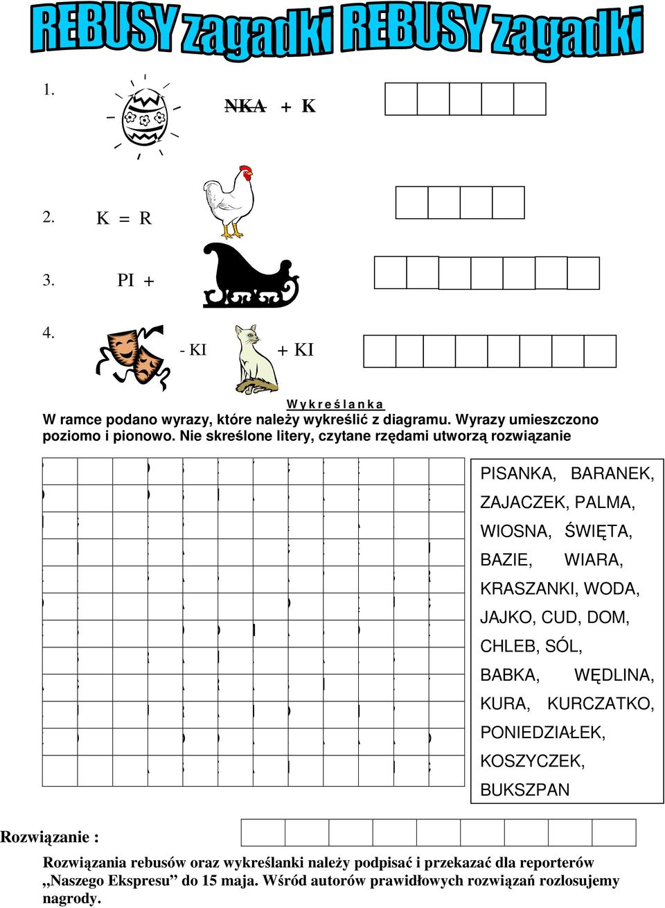 A R A S N Z T Ł U U R A N Ó N P E D O D A L A A A O A S Z A N N C PISANKA, BARANEK, ZAJACZEK, PALMA, WIOSNA, ŚWIĘTA, BAZIE, WIARA, KRASZANKI, WODA, JAJKO, CUD, DOM, CHLEB, SÓL, BABKA, WĘDLINA,