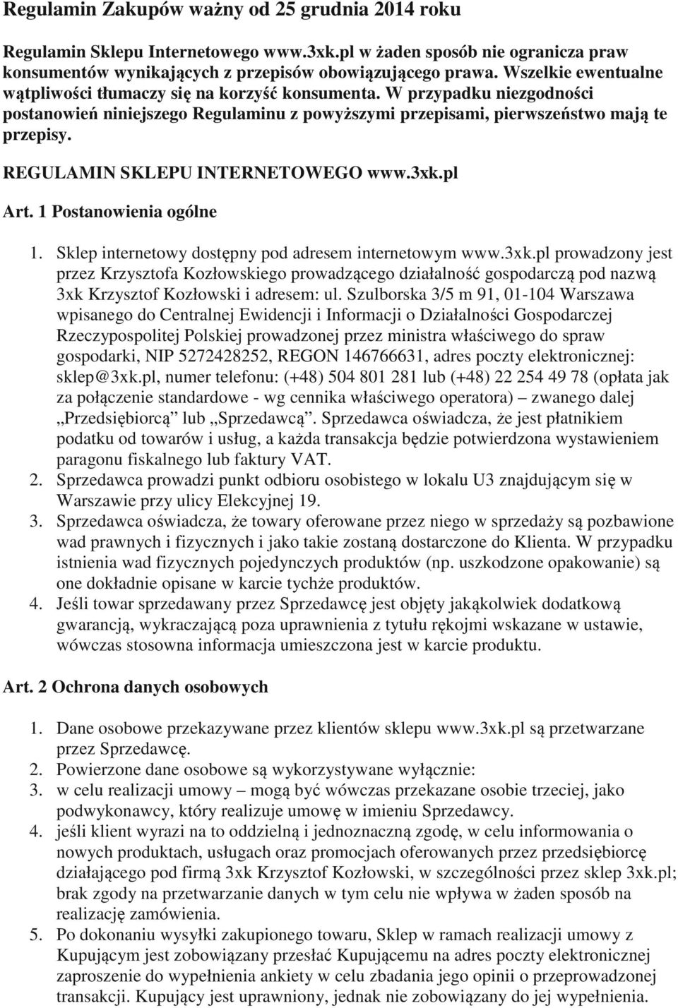 REGULAMIN SKLEPU INTERNETOWEGO www.3xk.pl Art. 1 Postanowienia ogólne 1. Sklep internetowy dostępny pod adresem internetowym www.3xk.pl prowadzony jest przez Krzysztofa Kozłowskiego prowadzącego działalność gospodarczą pod nazwą 3xk Krzysztof Kozłowski i adresem: ul.