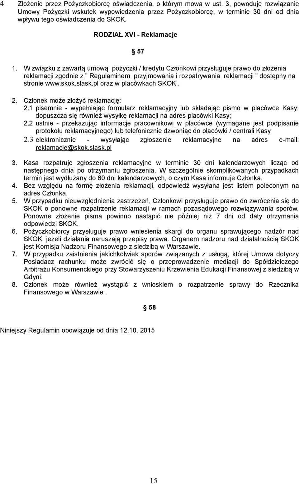W związku z zawartą umową pożyczki / kredytu Członkowi przysługuje prawo do złożenia reklamacji zgodnie z " Regulaminem przyjmowania i rozpatrywania reklamacji " dostępny na stronie www.skok.slask.