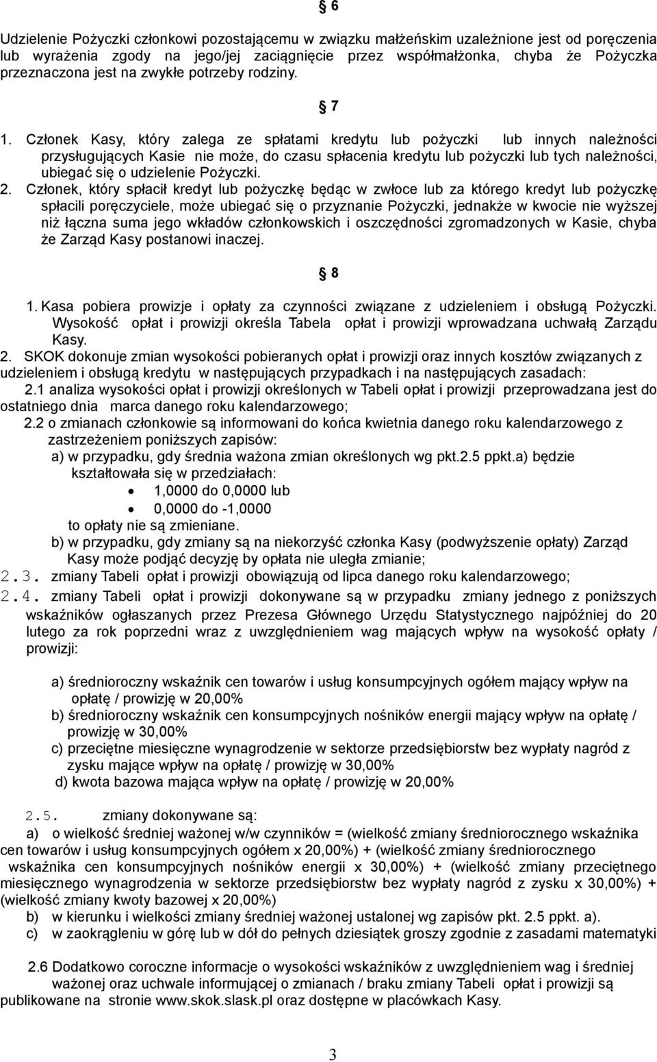 Członek Kasy, który zalega ze spłatami kredytu lub pożyczki lub innych należności przysługujących Kasie nie może, do czasu spłacenia kredytu lub pożyczki lub tych należności, ubiegać się o udzielenie