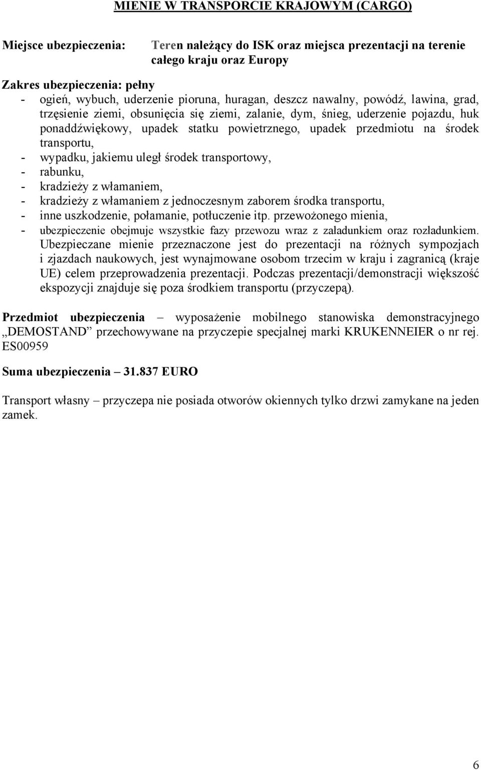 przedmiotu na środek transportu, - wypadku, jakiemu uległ środek transportowy, - rabunku, - kradzieży z włamaniem, - kradzieży z włamaniem z jednoczesnym zaborem środka transportu, - inne