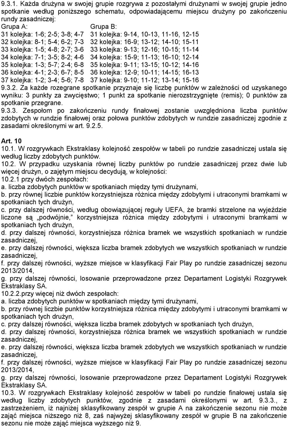 Grupa B: 31 kolejka: 1-6; 2-5; 3-8; 4-7 31 kolejka: 9-14, 10-13, 11-16, 12-15 32 kolejka: 8-1; 5-4; 6-2; 7-3 32 kolejka: 16-9; 13-12; 14-10; 15-11 33 kolejka: 1-5; 4-8; 2-7; 3-6 33 kolejka: 9-13;