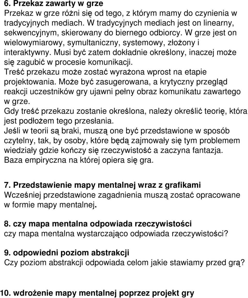 Treść przekazu może zostać wyrażona wprost na etapie projektowania. Może być zasugerowana, a krytyczny przegląd reakcji uczestników gry ujawni pełny obraz komunikatu zawartego w grze.