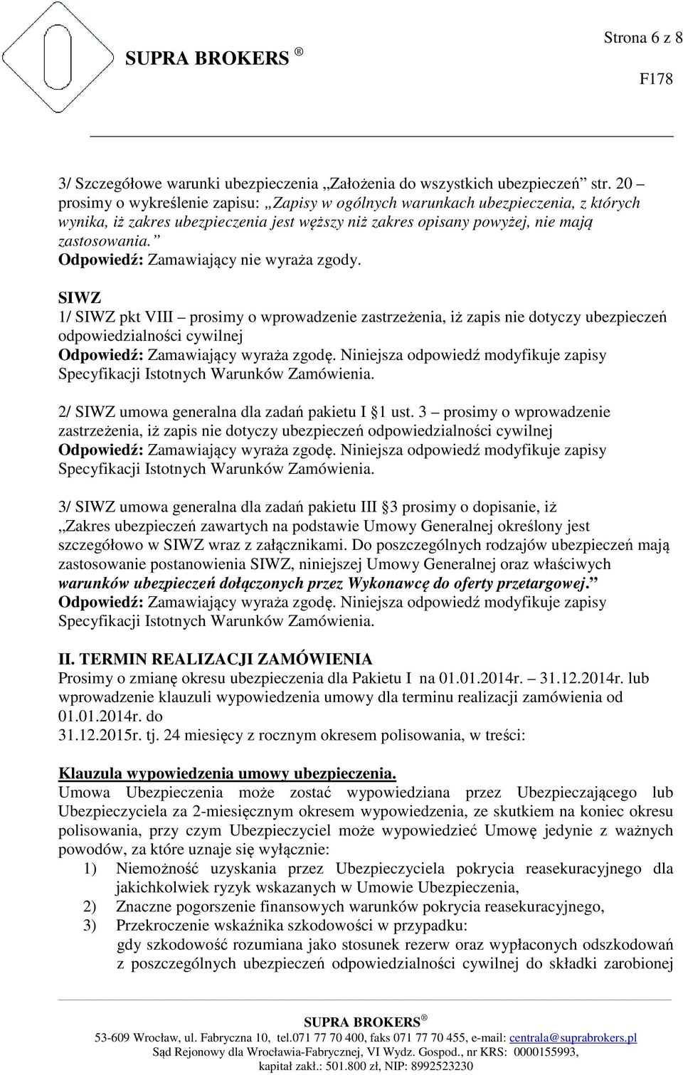 SIWZ 1/ SIWZ pkt VIII prosimy o wprowadzenie zastrzeżenia, iż zapis nie dotyczy ubezpieczeń odpowiedzialności cywilnej 2/ SIWZ umowa generalna dla zadań pakietu I 1 ust.