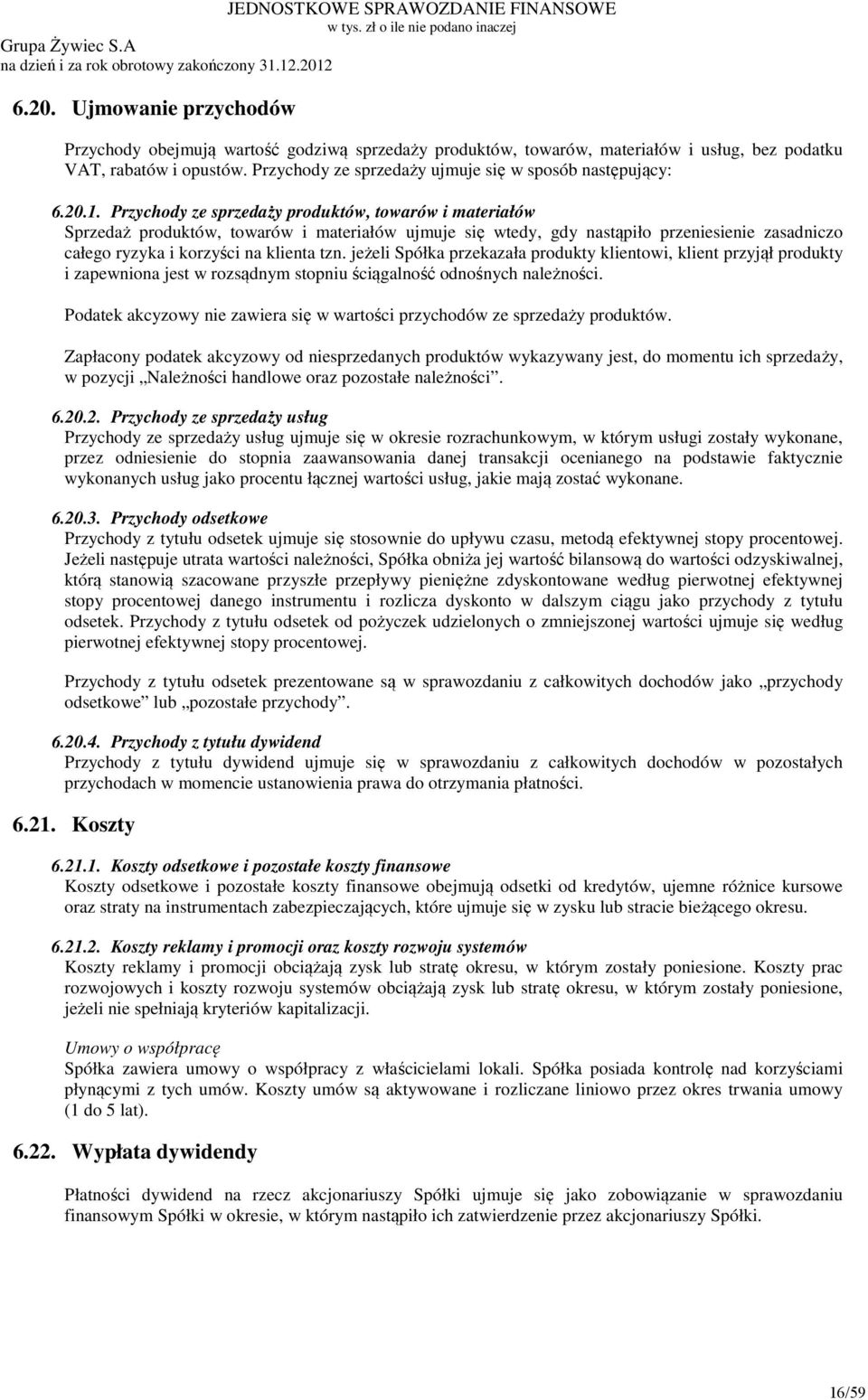 Przychody ze sprzedaży produktów, towarów i materiałów Sprzedaż produktów, towarów i materiałów ujmuje się wtedy, gdy nastąpiło przeniesienie zasadniczo całego ryzyka i korzyści na klienta tzn.