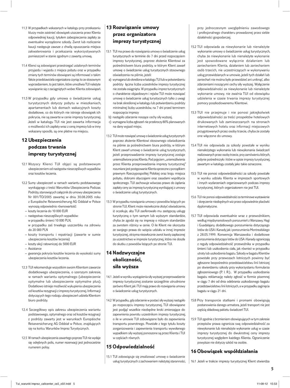 4 Klienci są zobowiązani przestrzegać ustalonych terminów przyjazdu i wyjazdu z miejsca pobytu oraz w przypadku zmiany tych terminów obowiązani są informować o takim fakcie przedstawiciela