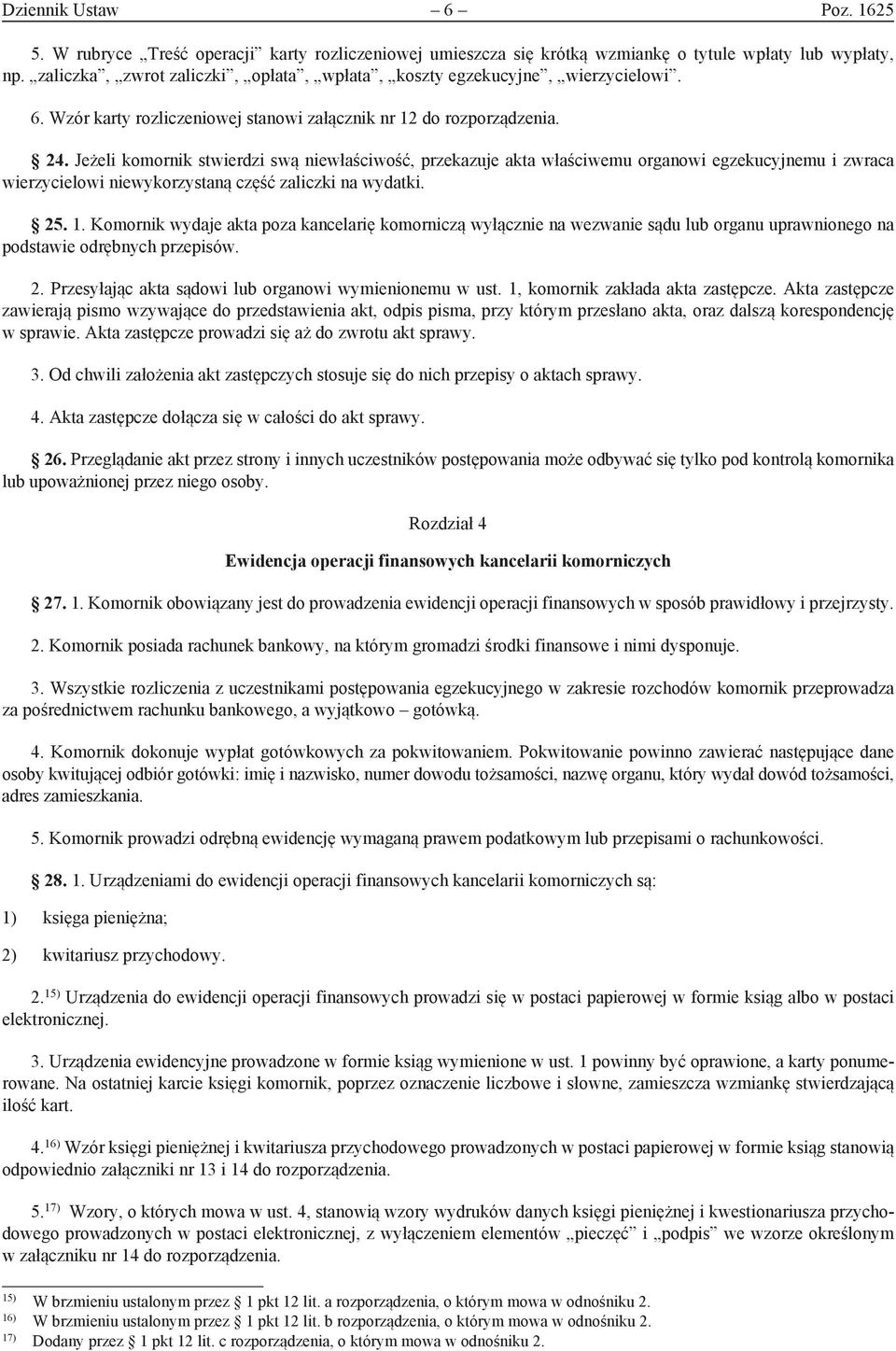 Jeżeli komornik stwierdzi swą niewłaściwość, przekazuje akta właściwemu organowi egzekucyjnemu i zwraca wierzycielowi niewykorzystaną część zaliczki na wydatki. 25. 1.