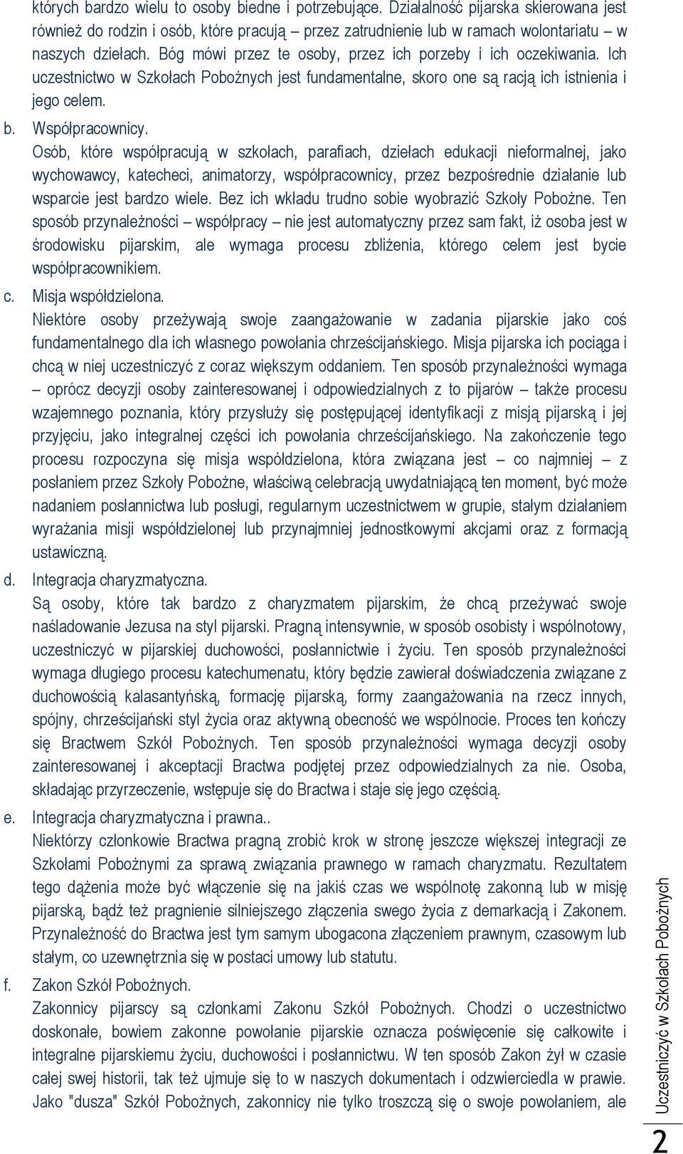 Osób, które współpracują w szkołach, parafiach, dziełach edukacji nieformalnej, jako wychowawcy, katecheci, animatorzy, współpracownicy, przez bezpośrednie działanie lub wsparcie jest bardzo wiele.