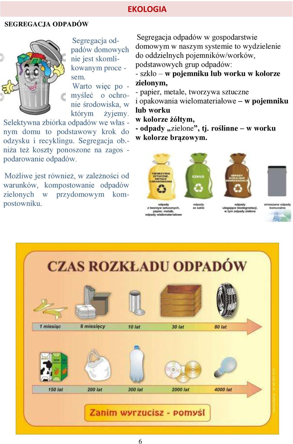 Segregacja odpadów w gospodarstwie domowym w naszym systemie to wydzielenie do oddzielnych pojemników/worków, podstawowych grup odpadów: - szkło w pojemniku lub worku w kolorze zielonym, -