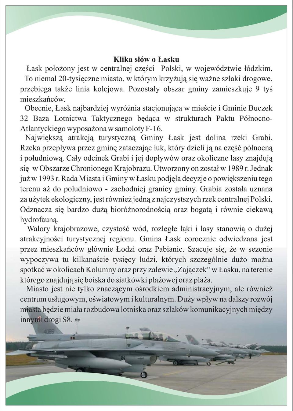 Obecnie, Łask najbardziej wyróżnia stacjonująca w mieście i Gminie Buczek 32 Baza Lotnictwa Taktycznego będąca w strukturach Paktu Północno- Atlantyckiego wyposażona w samoloty F-16.