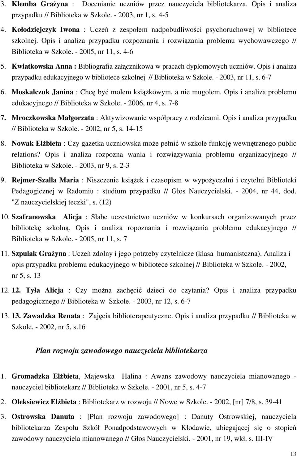 - 2005, nr 11, s. 4-6 5. Kwiatkowska Anna : Bibliografia załącznikowa w pracach dyplomowych uczniów. Opis i analiza przypadku edukacyjnego w bibliotece szkolnej // Biblioteka w Szkole.