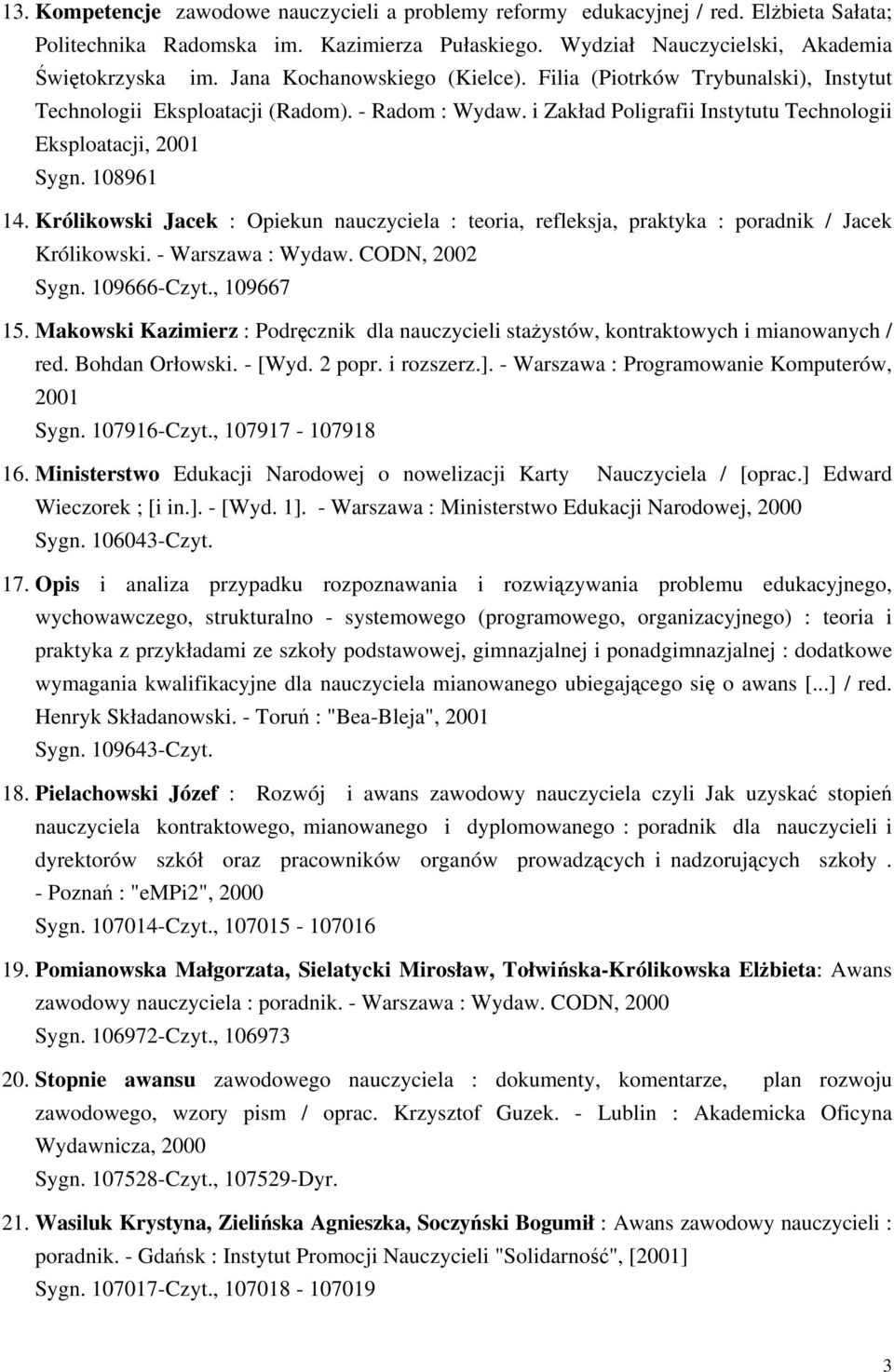 Królikowski Jacek : Opiekun nauczyciela : teoria, refleksja, praktyka : poradnik / Jacek Królikowski. - Warszawa : Wydaw. CODN, 2002 Sygn. 109666-Czyt., 109667 15.