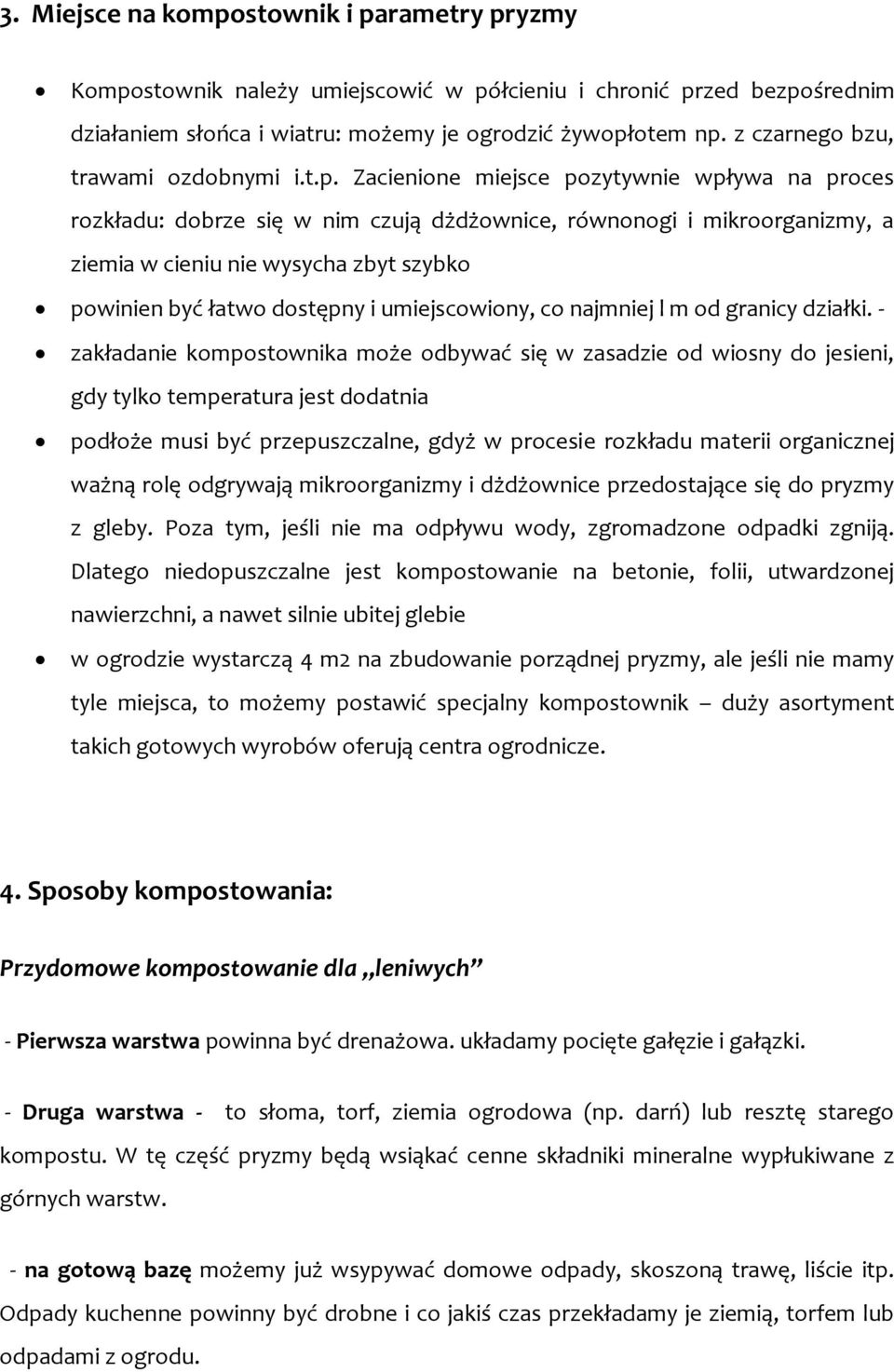 Zacienione miejsce pozytywnie wpływa na proces rozkładu: dobrze się w nim czują dżdżownice, równonogi i mikroorganizmy, a ziemia w cieniu nie wysycha zbyt szybko powinien być łatwo dostępny i