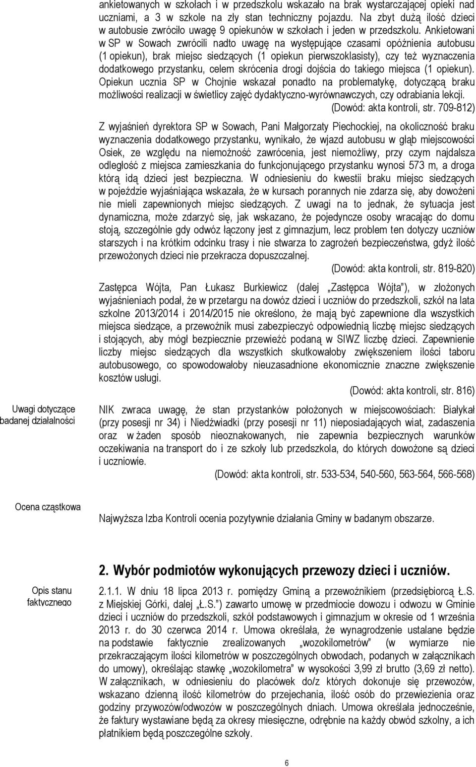 Ankietowani w SP w Sowach zwrócili nadto uwagę na występujące czasami opóźnienia autobusu (1 opiekun), brak miejsc siedzących (1 opiekun pierwszoklasisty), czy też wyznaczenia dodatkowego przystanku,