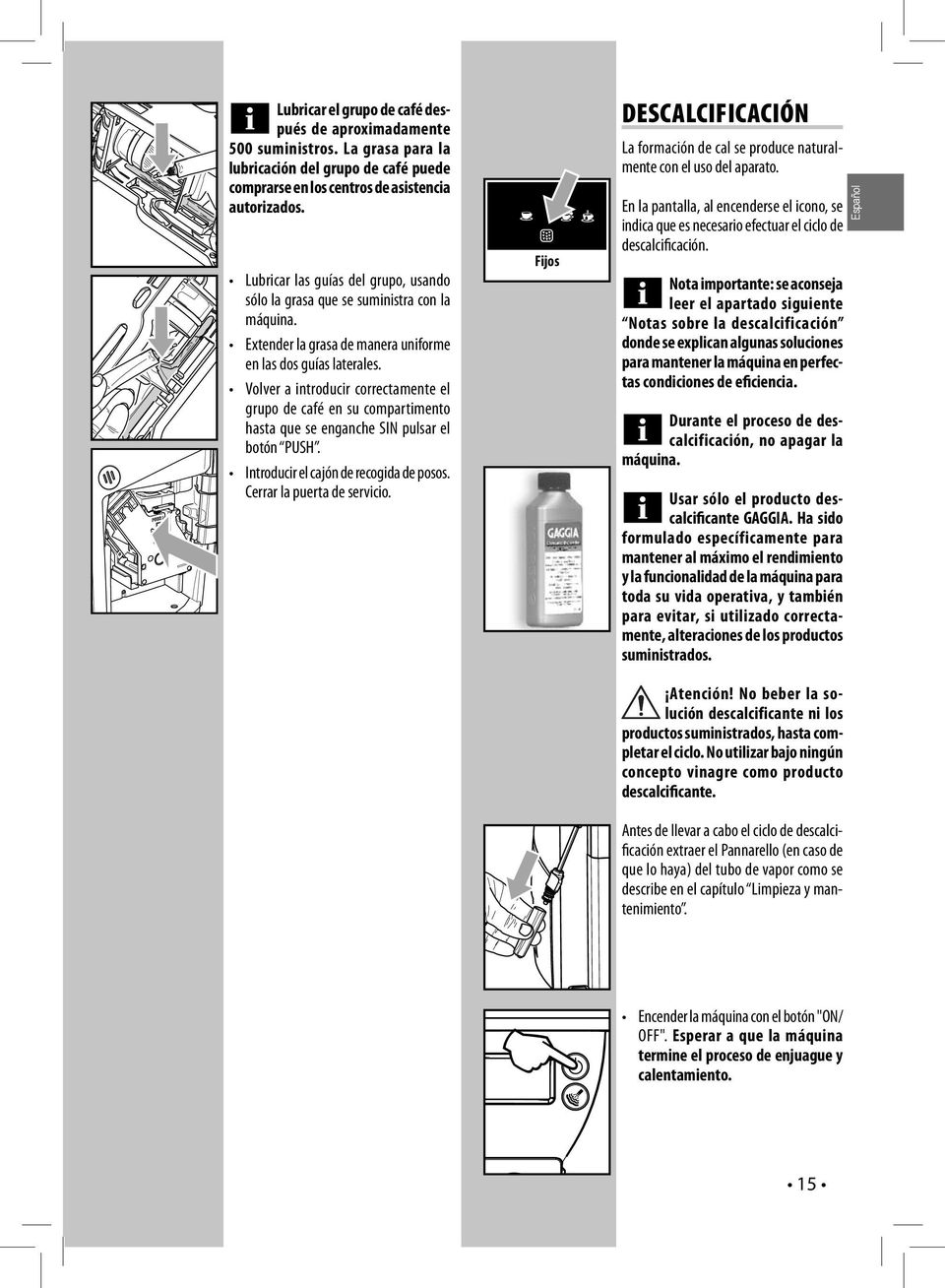 Volver a introducir correctamente el grupo de café en su compartimento hasta que se enganche SIN pulsar el botón PUSH. Introducir el cajón de recogida de posos. Cerrar la puerta de servicio.