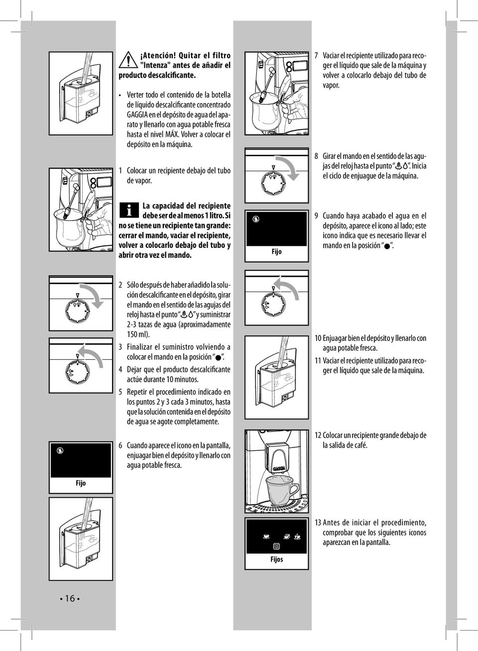Volver a colocar el depósito en la máquina. 1 Colocar un recipiente debajo del tubo de vapor.