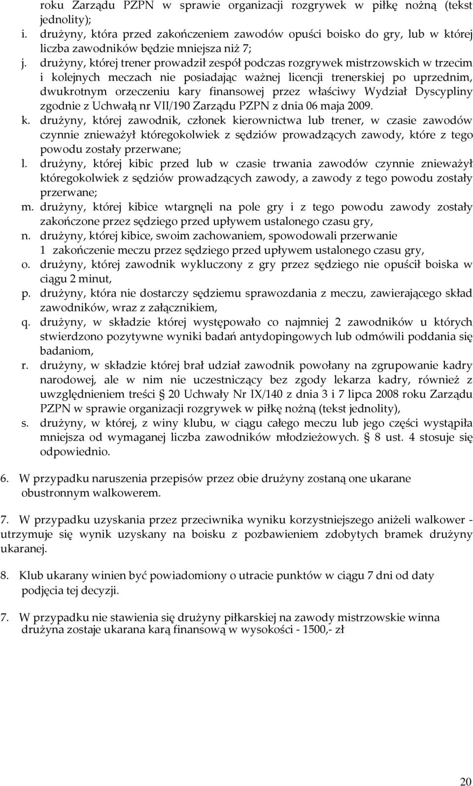 drużyny, której trener prowadził zespół podczas rozgrywek mistrzowskich w trzecim i kolejnych meczach nie posiadając ważnej licencji trenerskiej po uprzednim, dwukrotnym orzeczeniu kary finansowej