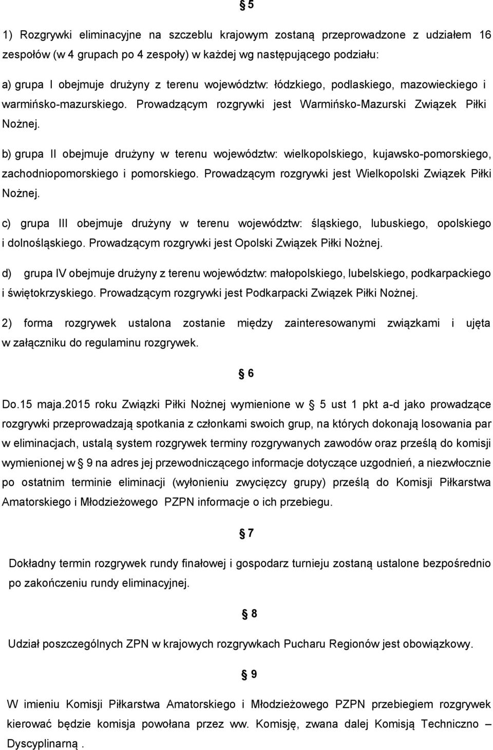 b) grupa II obejmuje drużyny w terenu województw: wielkopolskiego, kujawsko-pomorskiego, zachodniopomorskiego i pomorskiego. Prowadzącym rozgrywki jest Wielkopolski Związek Piłki Nożnej.