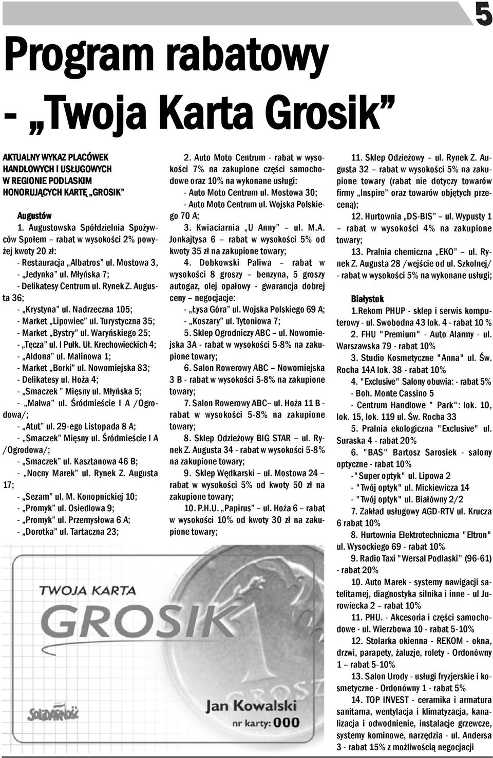 Augusta 36; - Krystya ul. Nadrzecza 105; - Market Lipowiec ul. Turystycza 35; - Market Bystry ul. Waryńskiego 25; - Tęcza ul. I Pułk. Uł. Krechowieckich 4; - Aldoa ul. Maliowa 1; - Market Borki ul.