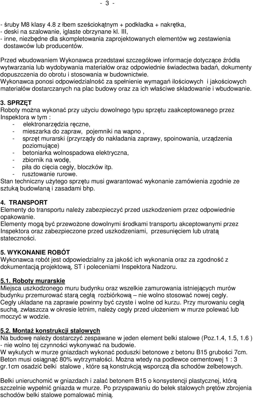 Przed wbudowaniem Wykonawca przedstawi szczegółowe informacje dotyczące źródła wytwarzania lub wydobywania materiałów oraz odpowiednie świadectwa badań, dokumenty dopuszczenia do obrotu i stosowania