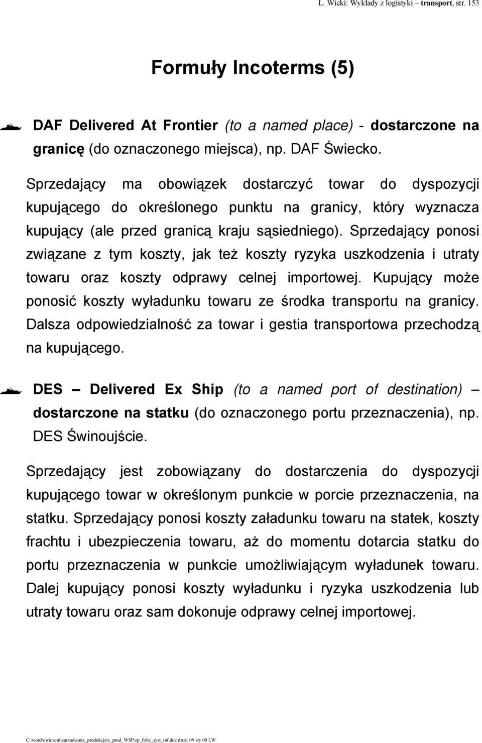 Sprzedający ponosi związane z tym koszty, jak też koszty ryzyka uszkodzenia i utraty towaru oraz koszty odprawy celnej importowej.