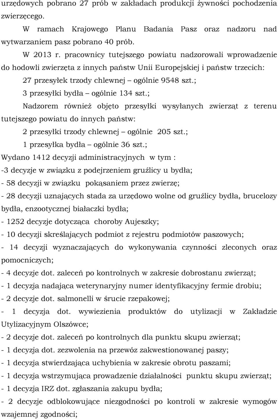 ; 3 przesyłki bydła ogólnie 134 szt.; Nadzorem również objęto przesyłki wysyłanych zwierząt z terenu tutejszego powiatu do innych państw: 2 przesyłki trzody chlewnej ogólnie 205 szt.