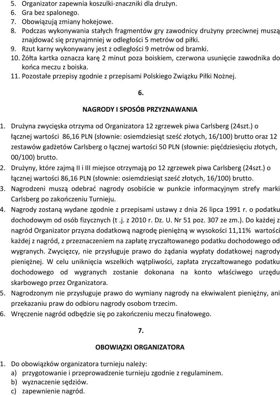 10. Żółta kartka oznacza karę 2 minut poza boiskiem, czerwona usunięcie zawodnika do końca meczu z boiska. 11. Pozostałe przepisy zgodnie z przepisami Polskiego Związku Piłki Nożnej. 6.