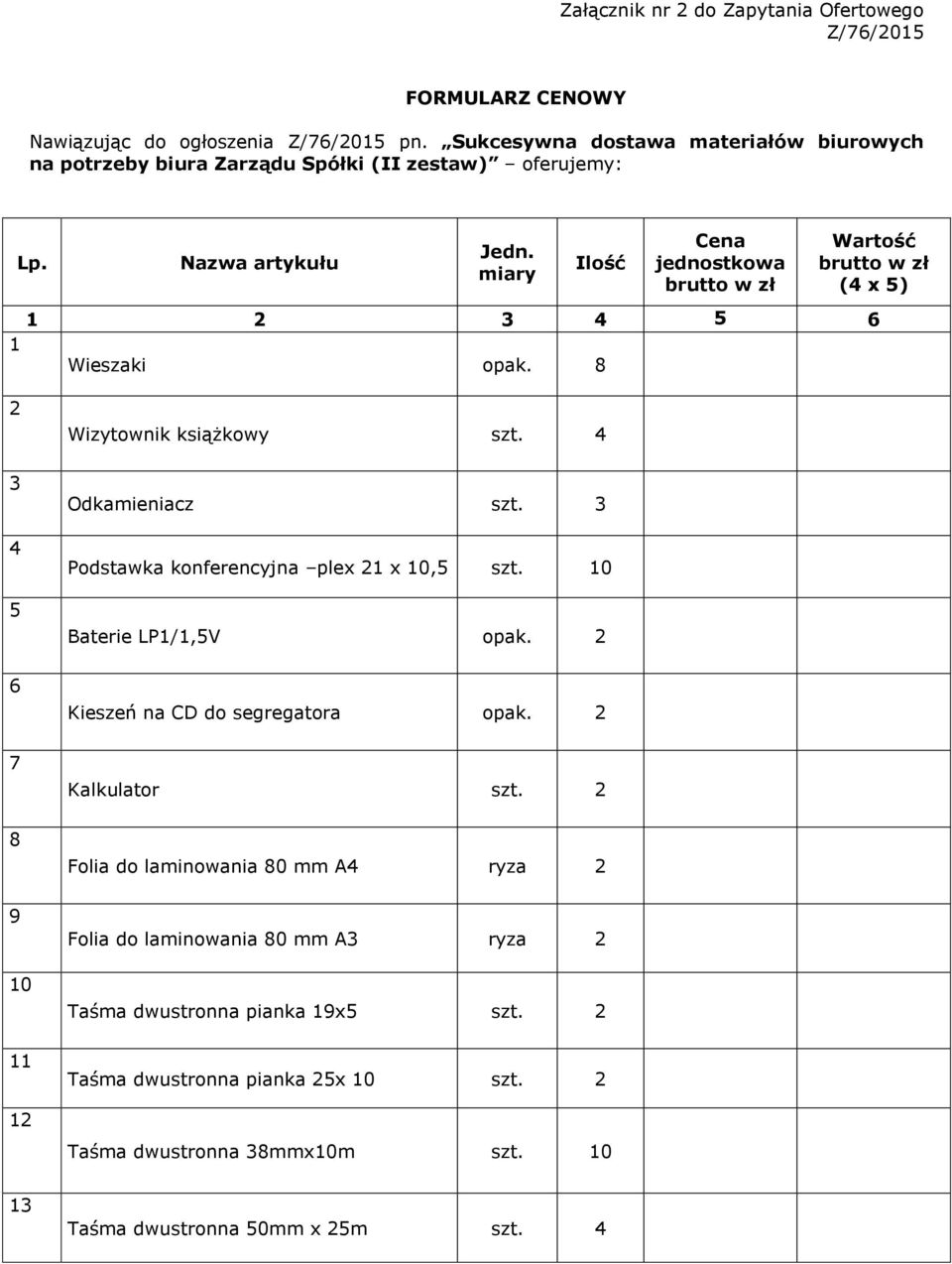 miary Ilość Cena jednostkowa brutto w zł Wartość brutto w zł (4 x 5) 1 2 3 4 5 6 1 Wieszaki opak. 8 2 3 4 5 6 7 8 9 10 11 12 Wizytownik książkowy szt. 4 Odkamieniacz szt.