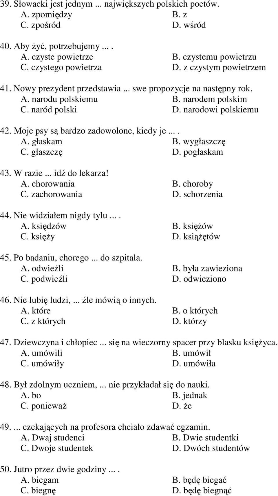 Moje psy są bardzo zadowolone, kiedy je.... A. głaskam B. wygłaszczę C. głaszczę D. pogłaskam 43. W razie... idź do lekarza! A. chorowania B. choroby C. zachorowania D. schorzenia 44.