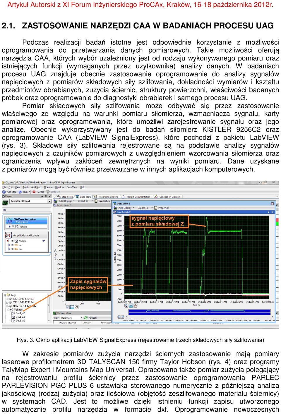 W badaniach procesu UAG znajduje obecnie zastosowanie oprogramowanie do analizy sygnałów napięciowych z pomiarów składowych siły szlifowania, dokładności wymiarów i kształtu przedmiotów obrabianych,