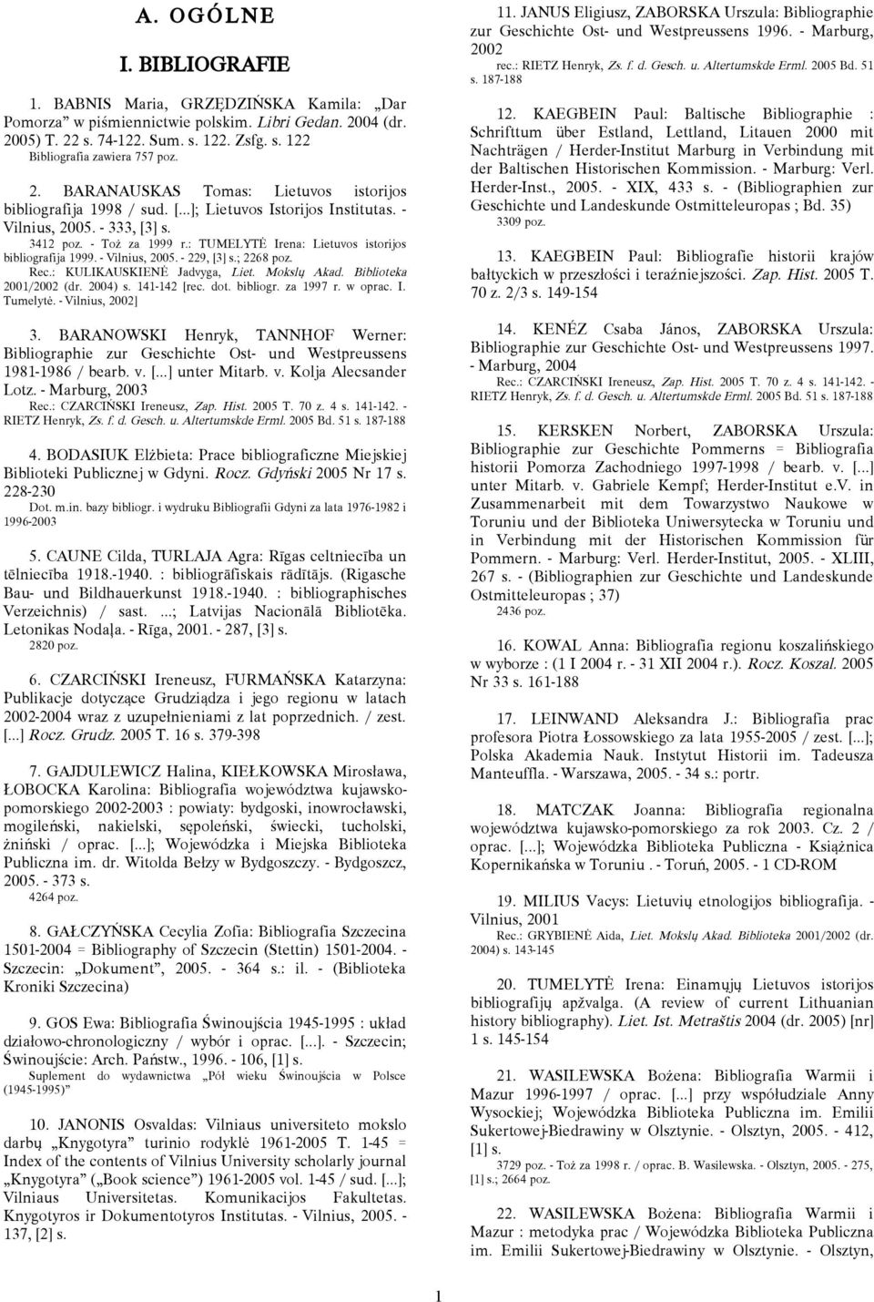 : TUMELYTĖ Irena: Lietuvos istorijos bibliografija 1999. - Vilnius, 2005. - 229, [3] s.; 2268 poz. Rec.: KULIKAUSKIENĖ Jadvyga, Liet. Mokslų Akad. Biblioteka 2001/2002 (dr. 2004) s. 141-142 [rec. dot.