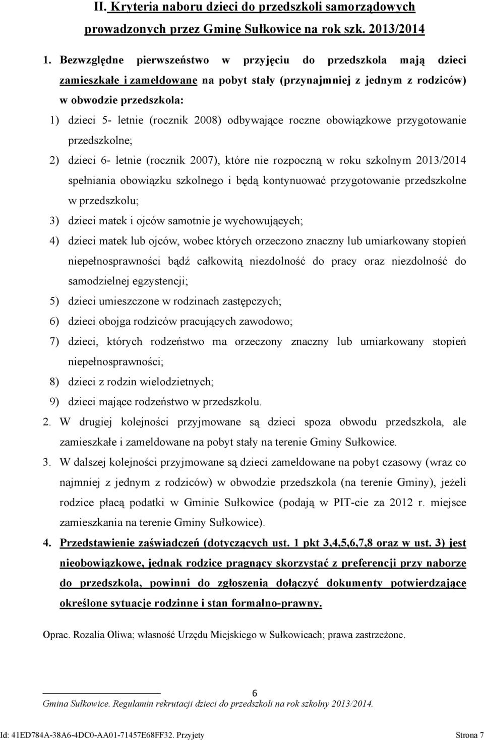 odbywające roczne obowiązkowe przygotowanie przedszkolne; 2) dzieci 6- letnie (rocznik 2007), które nie rozpoczną w roku szkolnym 2013/2014 spełniania obowiązku szkolnego i będą kontynuować