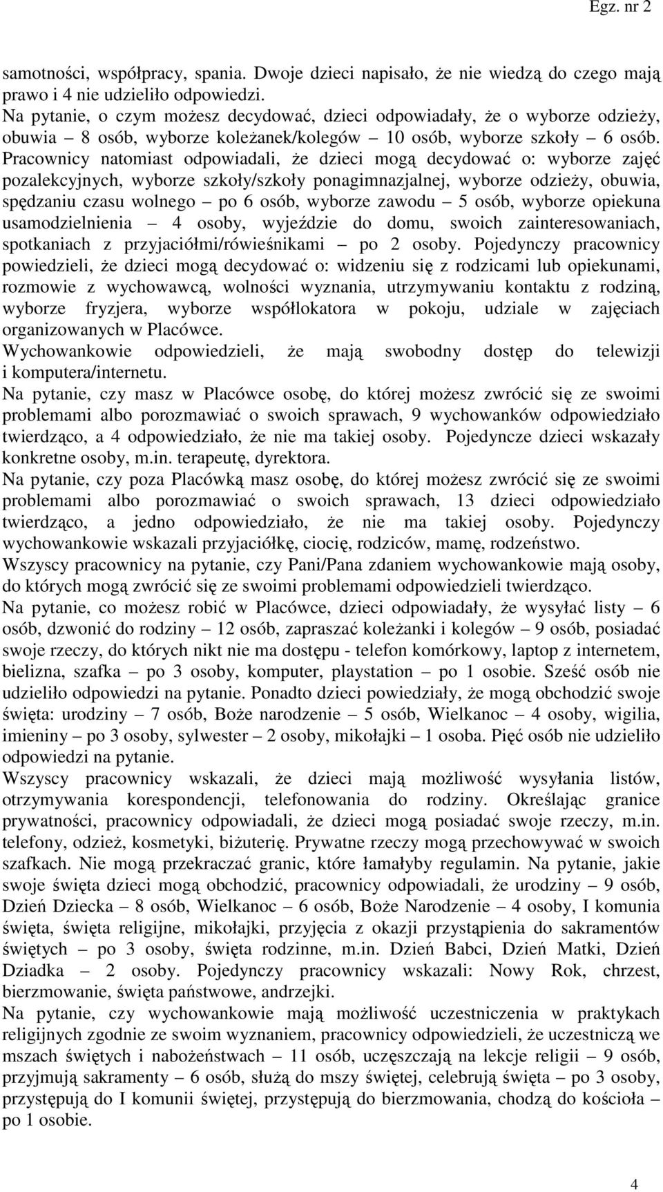 Pracownicy natomiast odpowiadali, że dzieci mogą decydować o: wyborze zajęć pozalekcyjnych, wyborze szkoły/szkoły ponagimnazjalnej, wyborze odzieży, obuwia, spędzaniu czasu wolnego po 6 osób, wyborze