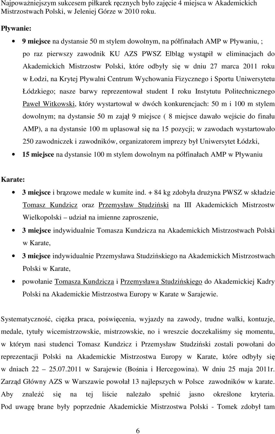 odbyły się w dniu 27 marca 2011 roku w Łodzi, na Krytej Pływalni Centrum Wychowania Fizycznego i Sportu Uniwersytetu Łódzkiego; nasze barwy reprezentował student I roku Instytutu Politechnicznego