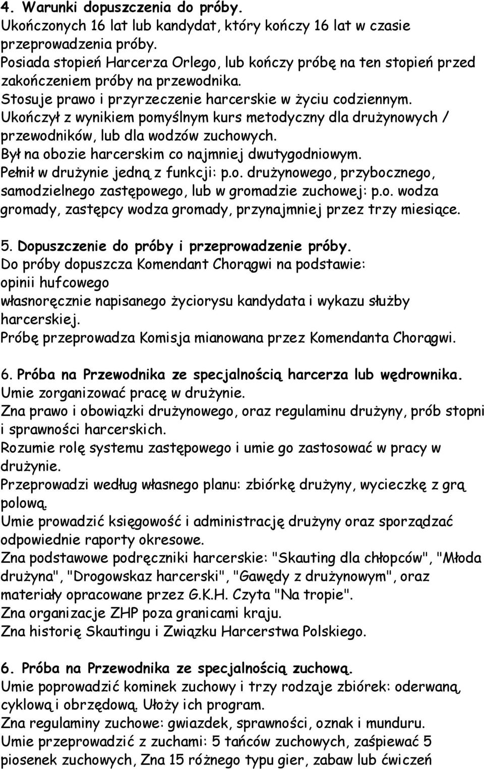 Ukończył z wynikiem pomyślnym kurs metodyczny dla drużynowych / przewodników, lub dla wodzów zuchowych. Był na obozie harcerskim co najmniej dwutygodniowym. Pełnił w drużynie jedną z funkcji: p.o. drużynowego, przybocznego, samodzielnego zastępowego, lub w gromadzie zuchowej: p.