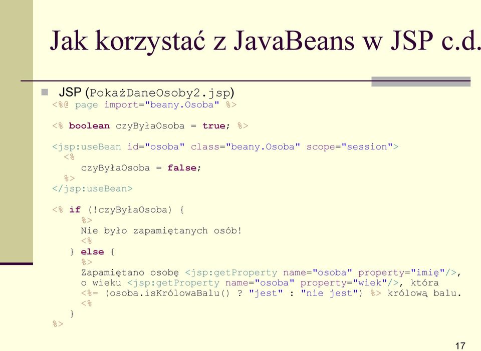 osoba" scope="session"> <% czybyłaosoba = false; %> </jsp:usebean> <% if (!czybyłaosoba) { %> Nie było zapamiętanych osób!
