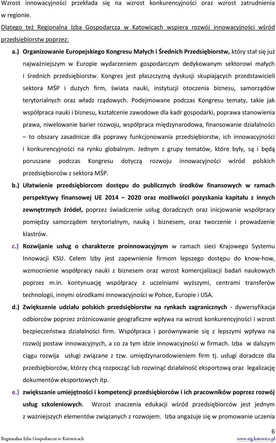 Kongres jest płaszczyzną dyskusji skupiających przedstawicieli sektora MŚP i dużych firm, świata nauki, instytucji otoczenia biznesu, samorządów terytorialnych oraz władz rządowych.