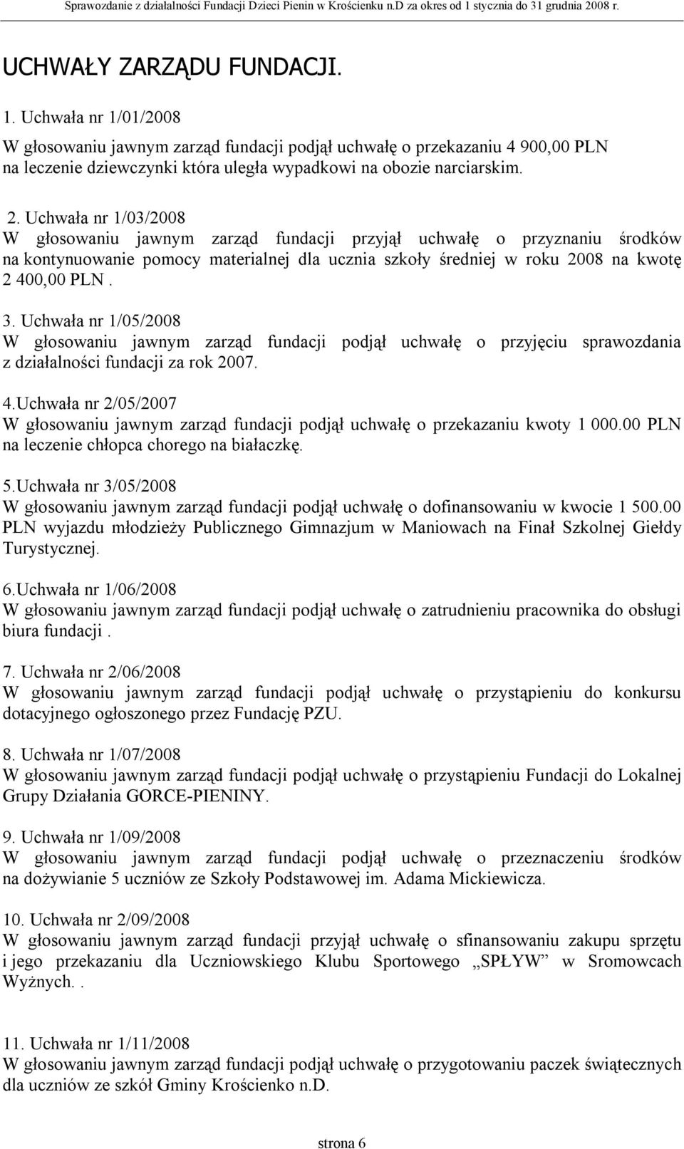Uchwała nr 1/05/2008 W głosowaniu jawnym zarząd fundacji podjął uchwałę o przyjęciu sprawozdania z działalności fundacji za rok 2007. 4.