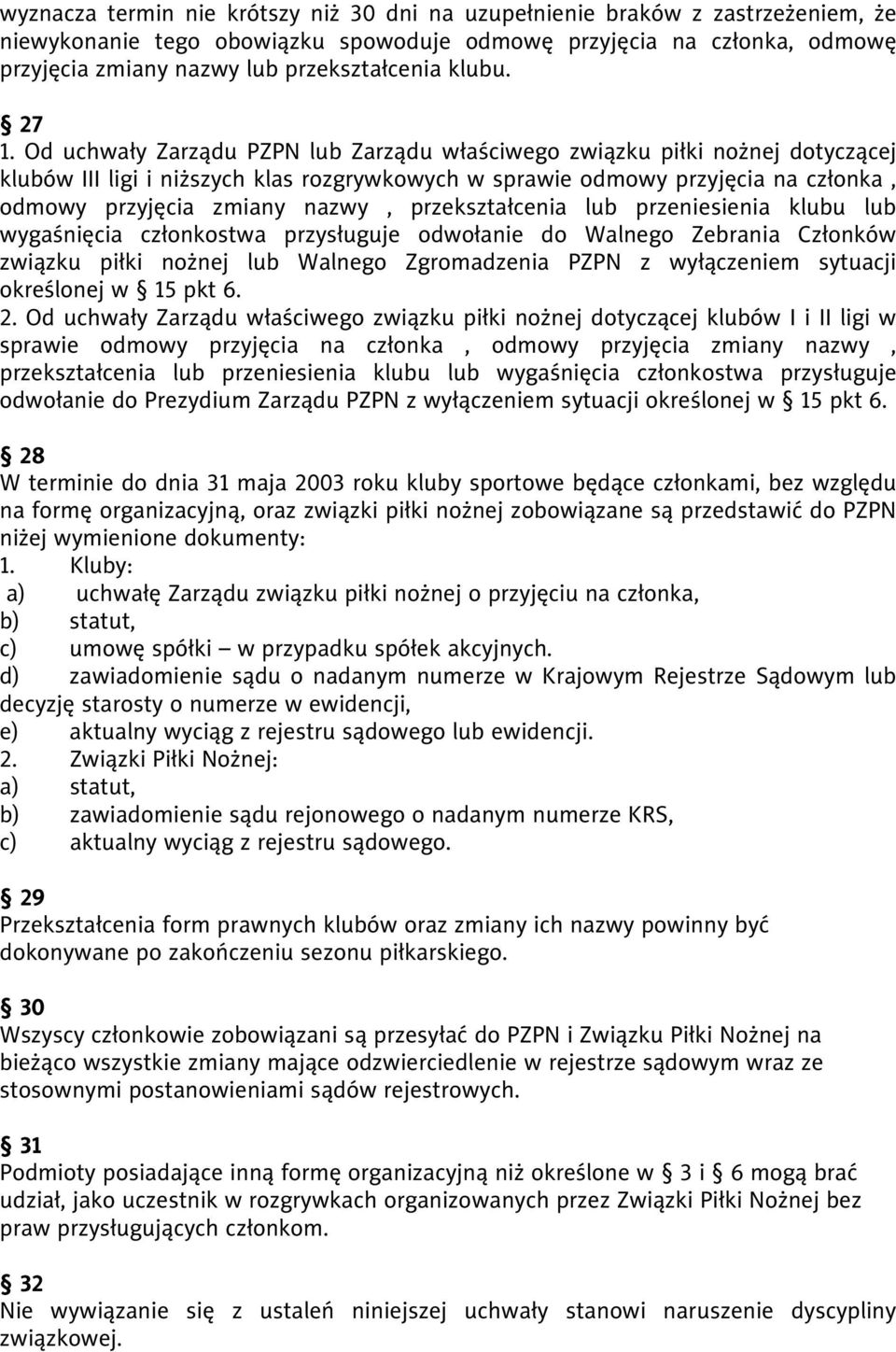 Od uchwały Zarządu PZPN lub Zarządu właściwego związku piłki nożnej dotyczącej klubów III ligi i niższych klas rozgrywkowych w sprawie odmowy przyjęcia na członka, odmowy przyjęcia zmiany nazwy,