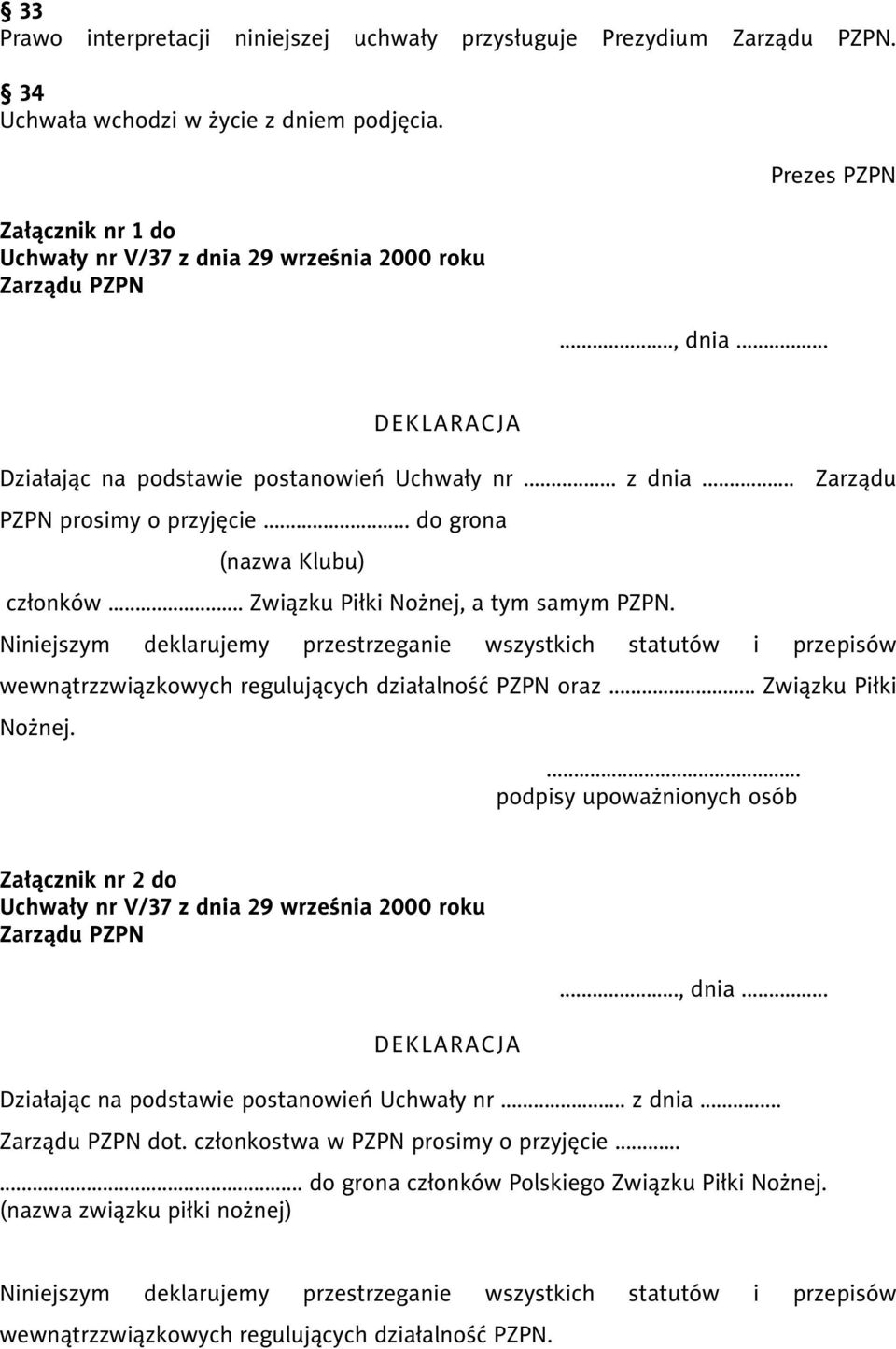 .. Związku Piłki Nożnej, a tym samym PZPN. Niniejszym deklarujemy przestrzeganie wszystkich statutów i przepisów wewnątrzzwiązkowych regulujących działalność PZPN oraz... Związku Piłki Nożnej.... podpisy upoważnionych osób Załącznik nr 2 do Uchwały nr V/37 z dnia 29 września 2000 roku Zarządu PZPN DEKLARACJA.