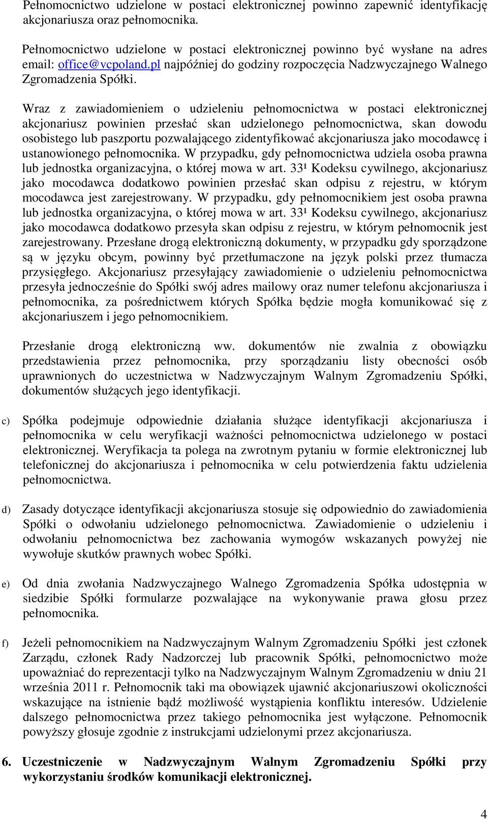 Wraz z zawiadomieniem o udzieleniu pełnomocnictwa w postaci elektronicznej akcjonariusz powinien przesłać skan udzielonego pełnomocnictwa, skan dowodu osobistego lub paszportu pozwalającego