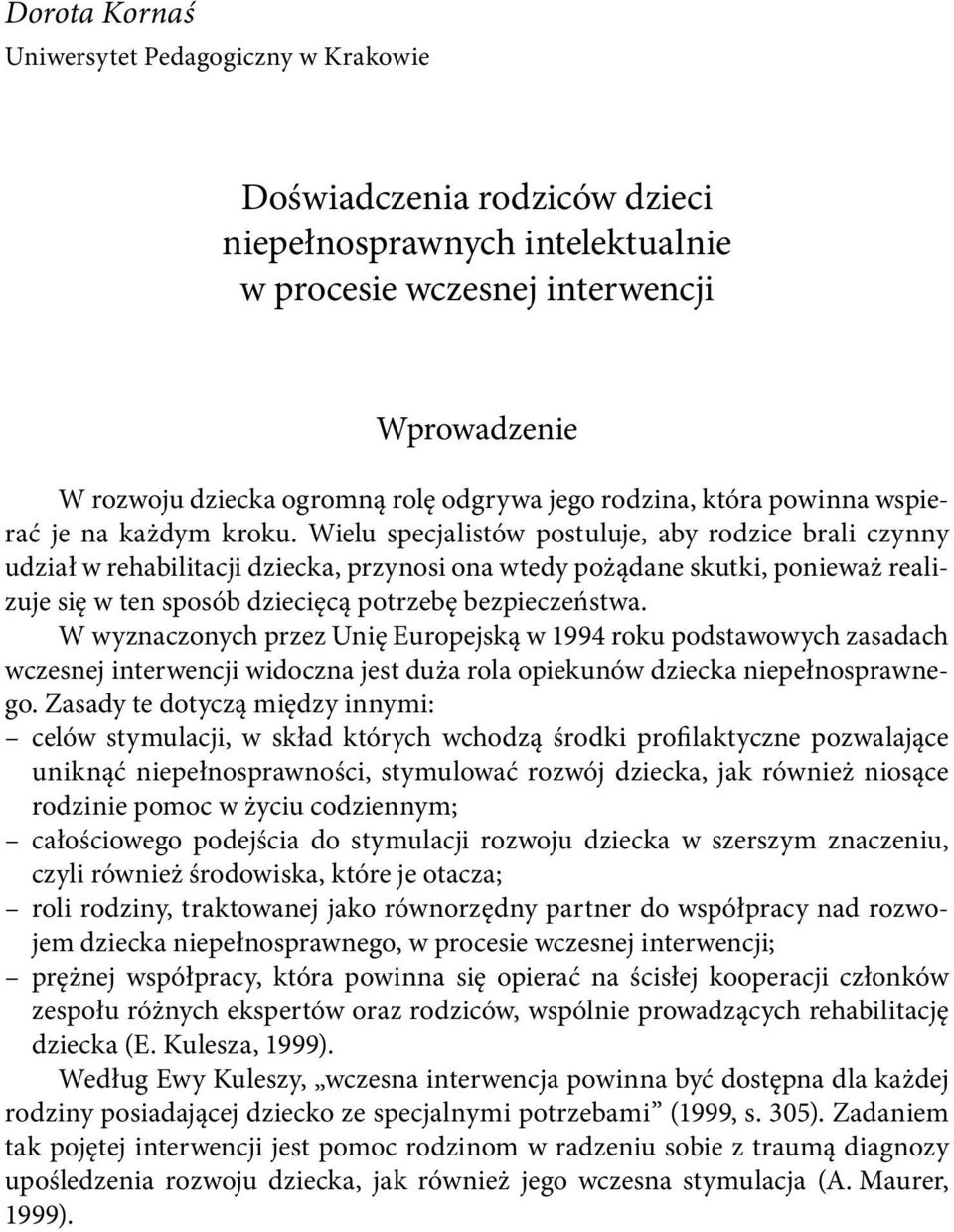 Wielu specjalistów postuluje, aby rodzice brali czynny udział w rehabilitacji dziecka, przynosi ona wtedy pożądane skutki, ponieważ realizuje się w ten sposób dziecięcą potrzebę bezpieczeństwa.