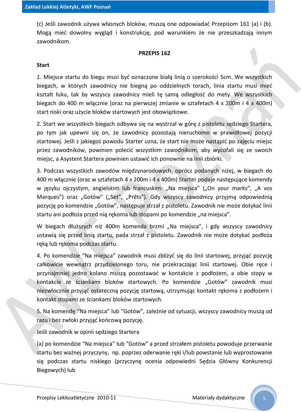 We wszystkich biegach, w których zawodnicy nie biegną po oddzielnych torach, linia startu musi mieć kształt łuku, tak by wszyscy zawodnicy mieli tę samą odległość do mety.