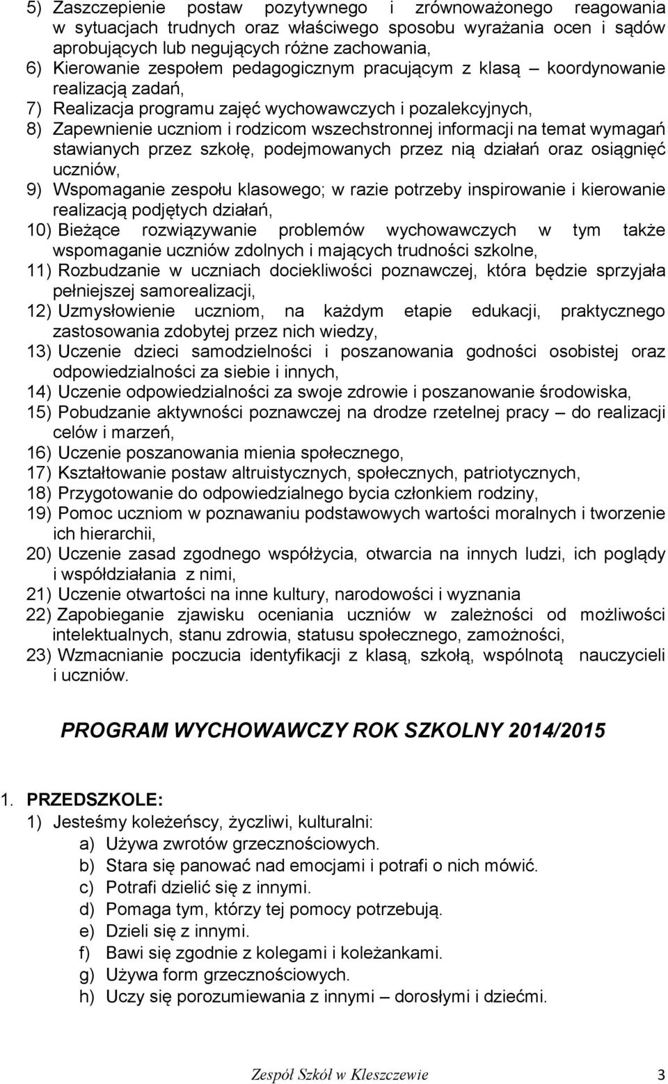 temat wymagań stawianych przez szkołę, podejmowanych przez nią działań oraz osiągnięć uczniów, 9) Wspomaganie zespołu klasowego; w razie potrzeby inspirowanie i kierowanie realizacją podjętych