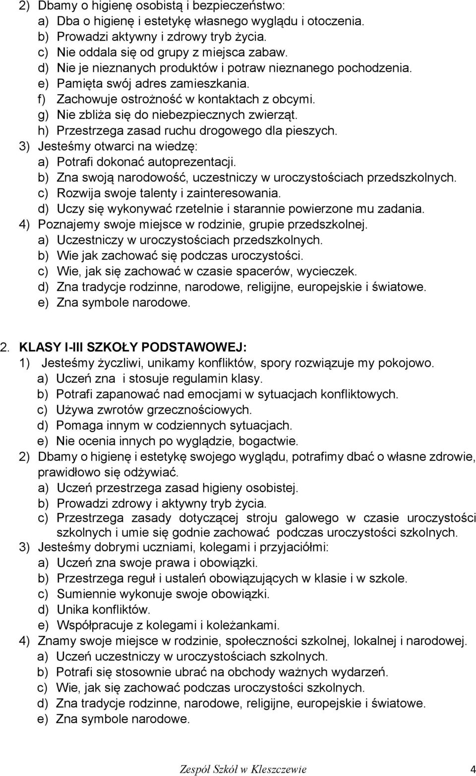 h) Przestrzega zasad ruchu drogowego dla pieszych. 3) Jesteśmy otwarci na wiedzę: a) Potrafi dokonać autoprezentacji. b) Zna swoją narodowość, uczestniczy w uroczystościach przedszkolnych.
