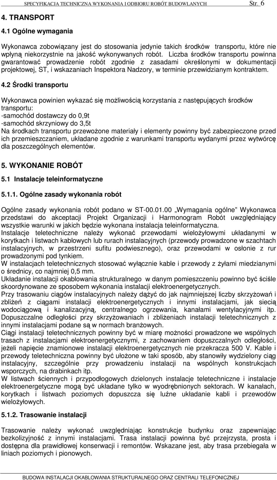 Liczba środków transportu powinna gwarantować prowadzenie robót zgodnie z zasadami określonymi w dokumentacji projektowej, ST, i wskazaniach Inspektora Nadzory, w terminie przewidzianym kontraktem. 4.