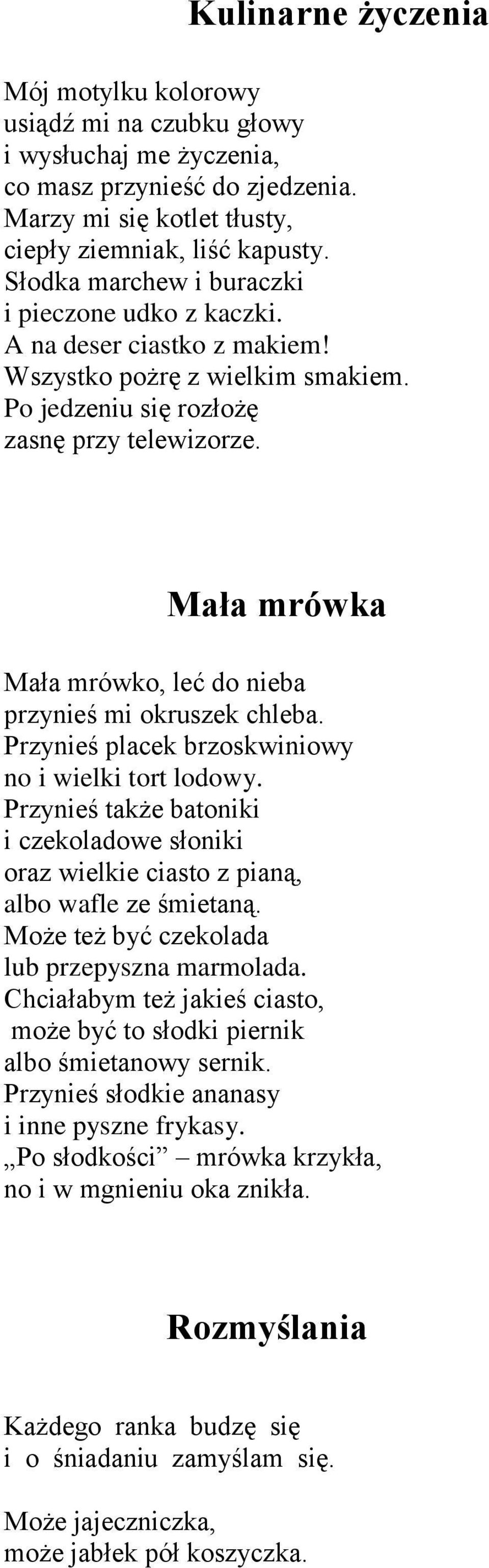 Mała mrówka Mała mrówko, leć do nieba przynieś mi okruszek chleba. Przynieś placek brzoskwiniowy no i wielki tort lodowy.