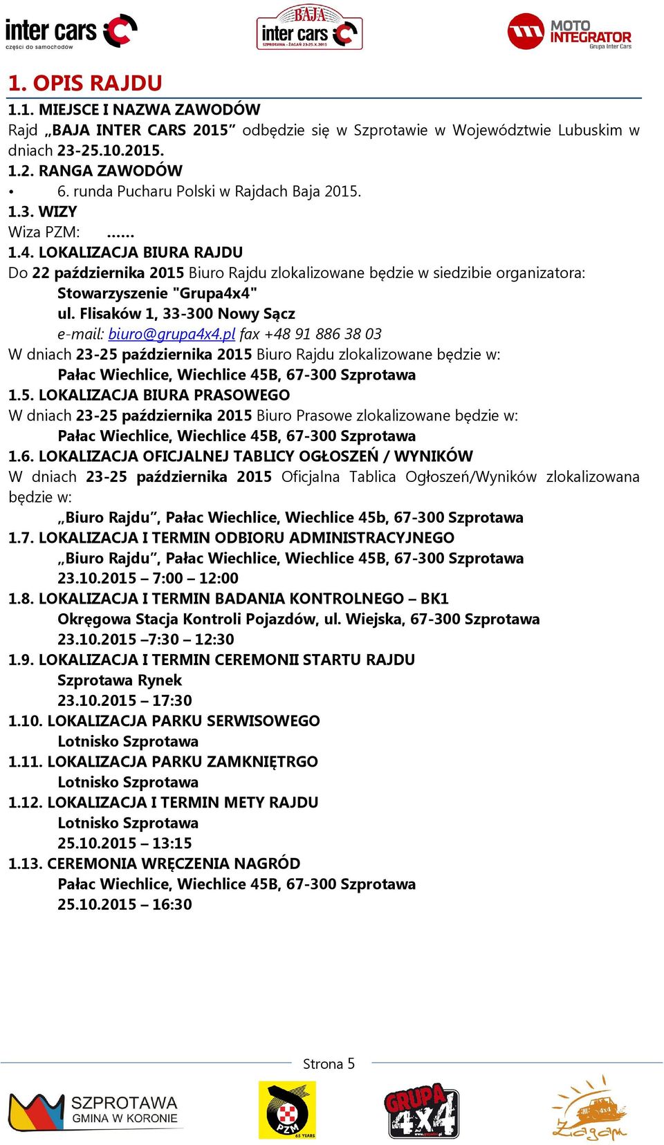 LOKALIZACJA BIURA RAJDU Do 22 października 2015 Biuro Rajdu zlokalizowane będzie w siedzibie organizatora: Stowarzyszenie "Grupa4x4" ul. Flisaków 1, 33-300 Nowy Sącz e-mail: biuro@grupa4x4.