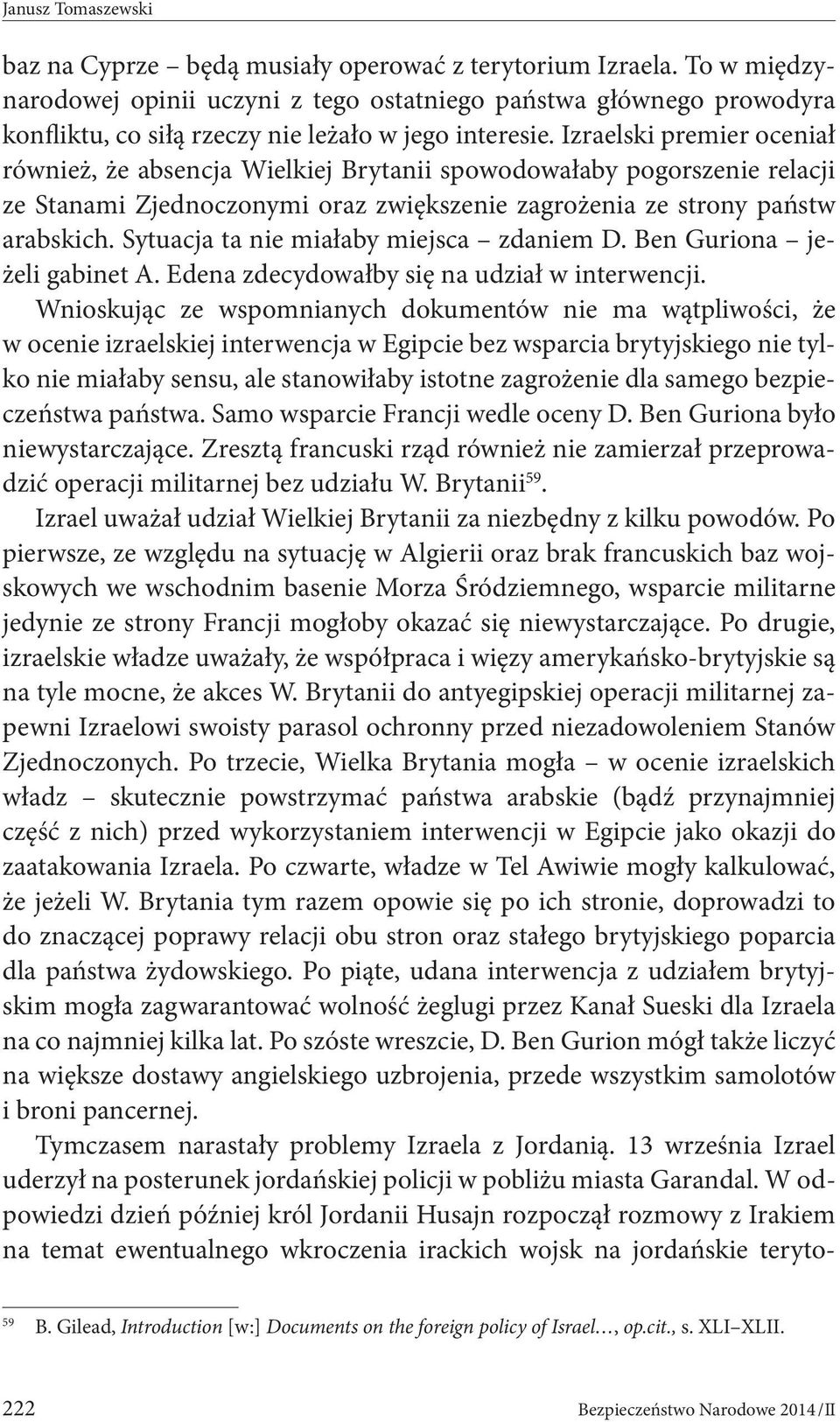 Izraelski premier oceniał również, że absencja Wielkiej Brytanii spowodowałaby pogorszenie relacji ze Stanami Zjednoczonymi oraz zwiększenie zagrożenia ze strony państw arabskich.